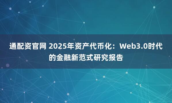 通配资官网 2025年资产代币化：Web3.0时代的金融新范式研究报告