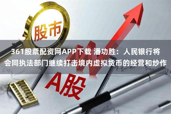 361股票配资网APP下载 潘功胜：人民银行将会同执法部门继续打击境内虚拟货币的经营和炒作