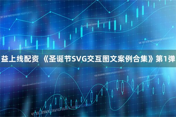 益上线配资 《圣诞节SVG交互图文案例合集》第1弹