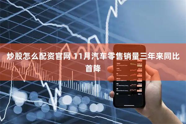 炒股怎么配资官网 11月汽车零售销量三年来同比首降